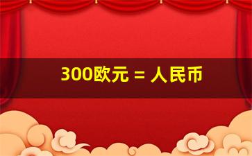 300欧元 = 人民币